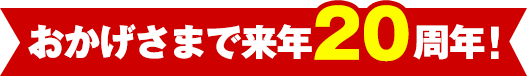 おかげさまで来年20周年！